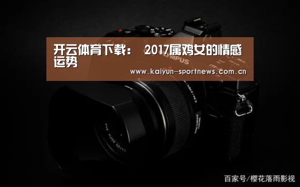 开云体育下载:
2017属鸡女的情感运势(图1) 开云体育下载
